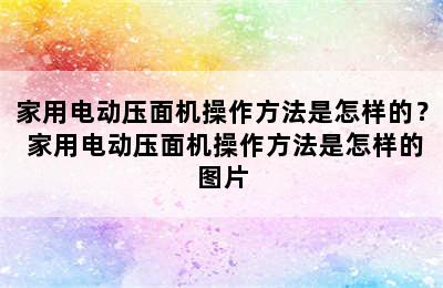 家用电动压面机操作方法是怎样的？ 家用电动压面机操作方法是怎样的图片